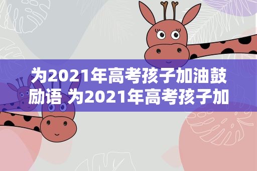 为2021年高考孩子加油鼓励语 为2021年高考孩子加油鼓励语句