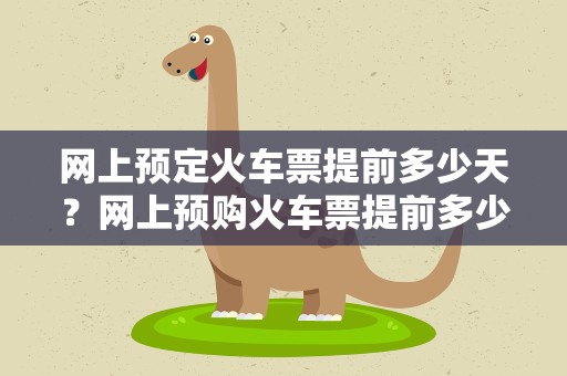 网上预定火车票提前多少天？网上预购火车票提前多少天