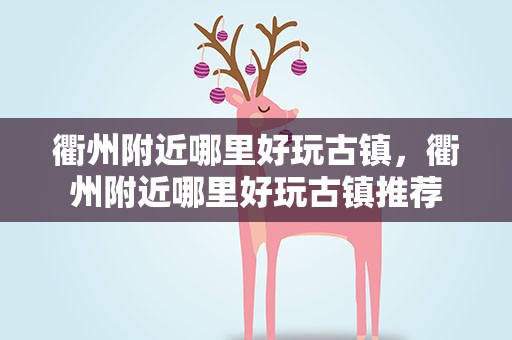 衢州附近哪里好玩古镇，衢州附近哪里好玩古镇推荐