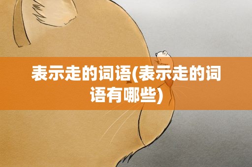 表示走的词语(表示走的词语有哪些)