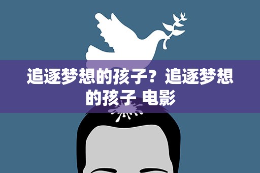 追逐梦想的孩子？追逐梦想的孩子 电影
