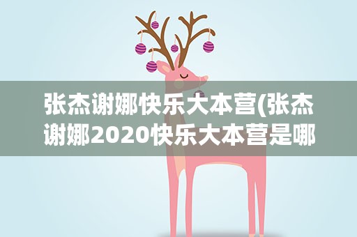 张杰谢娜快乐大本营(张杰谢娜2020快乐大本营是哪几期)