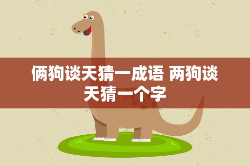 俩狗谈天猜一成语 两狗谈天猜一个字