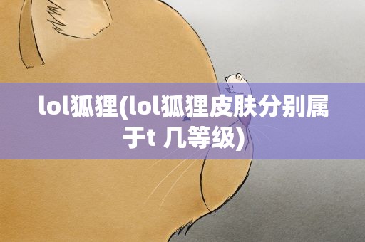 lol狐狸(lol狐狸皮肤分别属于t 几等级)