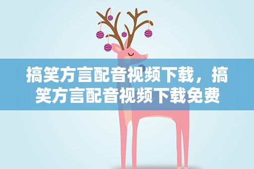 搞笑方言配音视频下载，搞笑方言配音视频下载免费