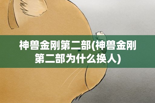 神兽金刚第二部(神兽金刚第二部为什么换人)