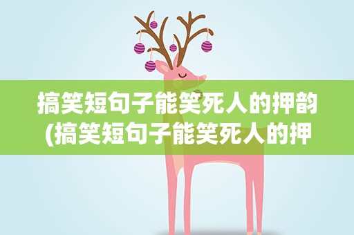 搞笑短句子能笑死人的押韵(搞笑短句子能笑死人的押韵句)