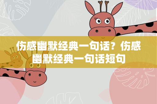 伤感幽默经典一句话？伤感幽默经典一句话短句