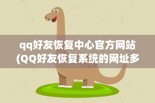 qq好友恢复中心官方网站(QQ好友恢复系统的网址多少)