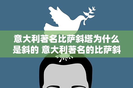 意大利著名比萨斜塔为什么是斜的 意大利著名的比萨斜塔为什么是斜的