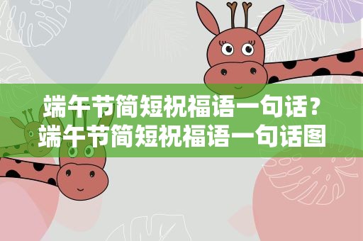 端午节简短祝福语一句话？端午节简短祝福语一句话图片