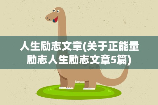人生励志文章(关于正能量励志人生励志文章5篇)