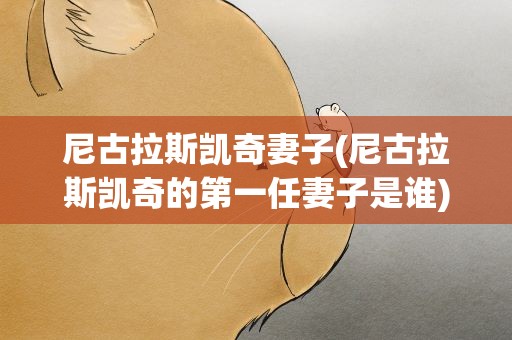 尼古拉斯凯奇妻子(尼古拉斯凯奇的第一任妻子是谁)