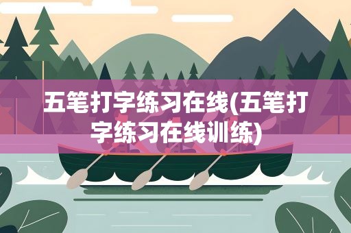 五笔打字练习在线(五笔打字练习在线训练)