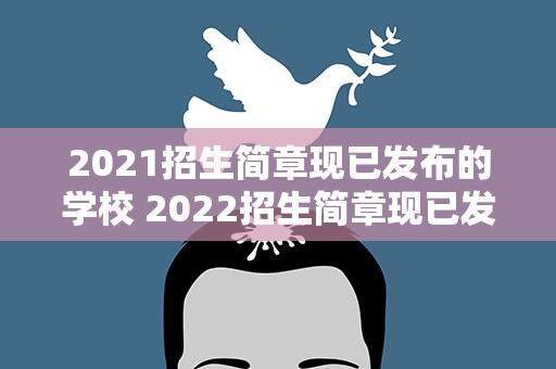 2021招生简章现已发布的学校 2022招生简章现已发布的学校
