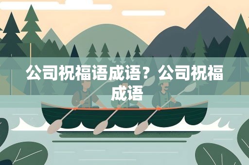 公司祝福语成语？公司祝福 成语