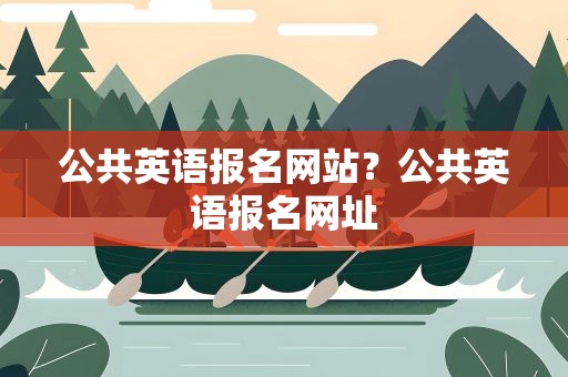 公共英语报名网站？公共英语报名网址