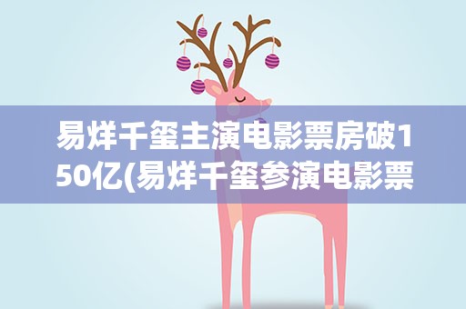 易烊千玺主演电影票房破150亿(易烊千玺参演电影票房)