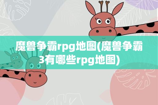 魔兽争霸rpg地图(魔兽争霸3有哪些rpg地图)