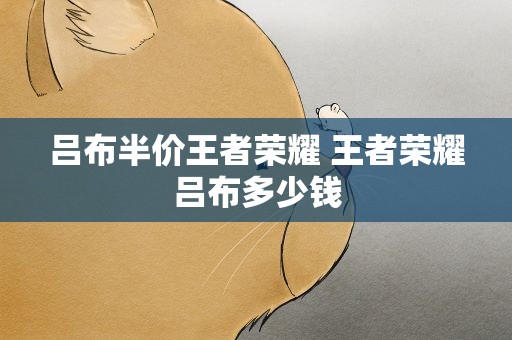 吕布半价王者荣耀 王者荣耀吕布多少钱