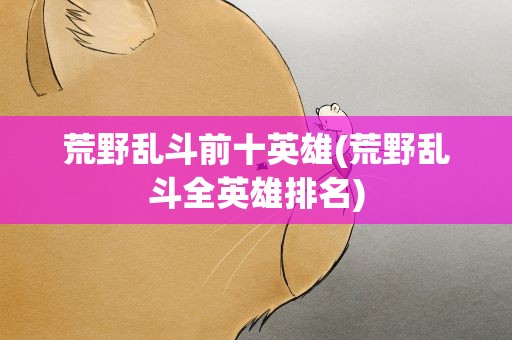荒野乱斗前十英雄(荒野乱斗全英雄排名)