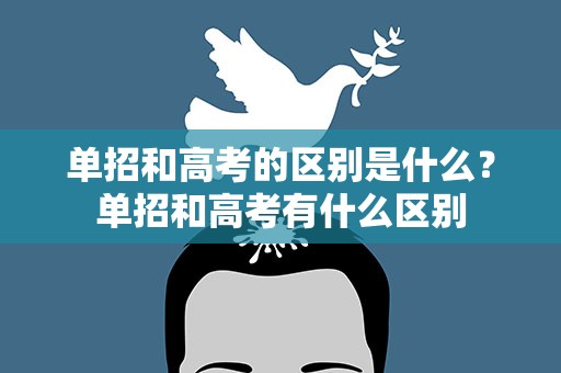 单招和高考的区别是什么？单招和高考有什么区别