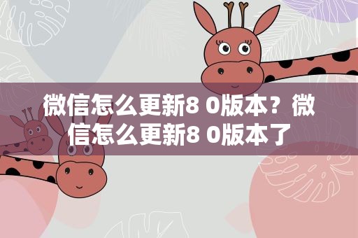 微信怎么更新8 0版本？微信怎么更新8 0版本了