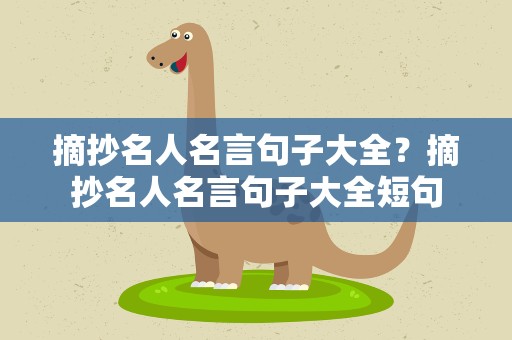 摘抄名人名言句子大全？摘抄名人名言句子大全短句
