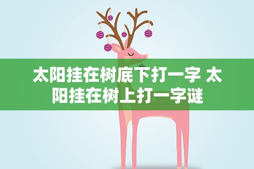 太阳挂在树底下打一字 太阳挂在树上打一字谜