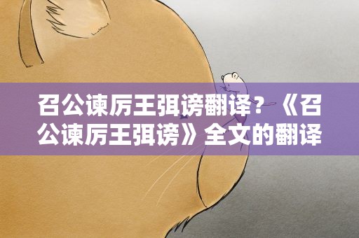召公谏厉王弭谤翻译？《召公谏厉王弭谤》全文的翻译