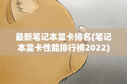 最新笔记本显卡排名(笔记本显卡性能排行榜2022)