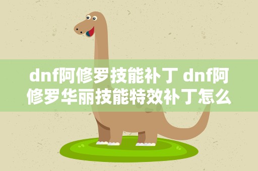 dnf阿修罗技能补丁 dnf阿修罗华丽技能特效补丁怎么用