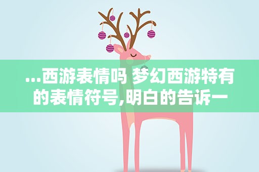 ...西游表情吗 梦幻西游特有的表情符号,明白的告诉一下