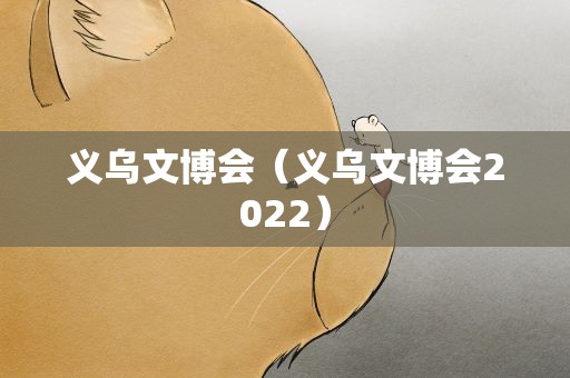 义乌文博会（义乌文博会2022）