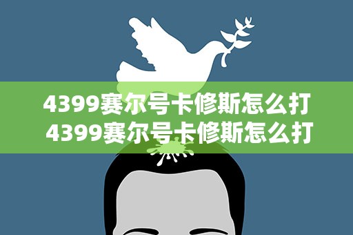 4399赛尔号卡修斯怎么打 4399赛尔号卡修斯怎么打视频