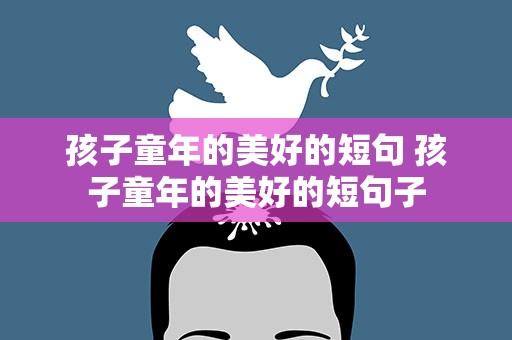 孩子童年的美好的短句 孩子童年的美好的短句子