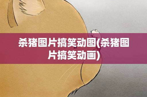 杀猪图片搞笑动图(杀猪图片搞笑动画)