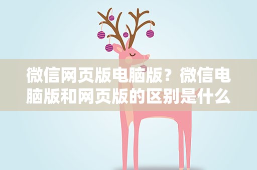 微信网页版电脑版？微信电脑版和网页版的区别是什么