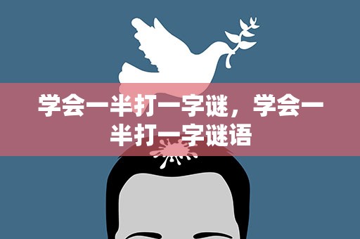 学会一半打一字谜，学会一半打一字谜语