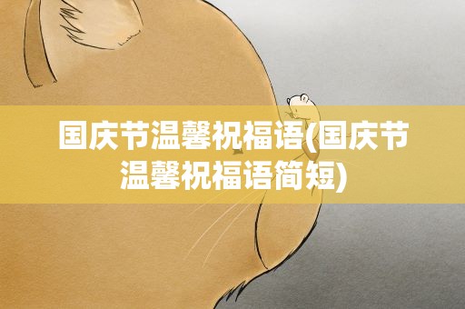 国庆节温馨祝福语(国庆节温馨祝福语简短)