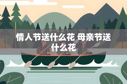 情人节送什么花 母亲节送什么花