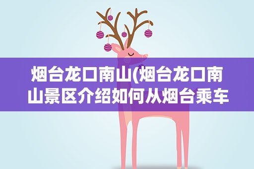 烟台龙口南山(烟台龙口南山景区介绍如何从烟台乘车前往龙口南山)