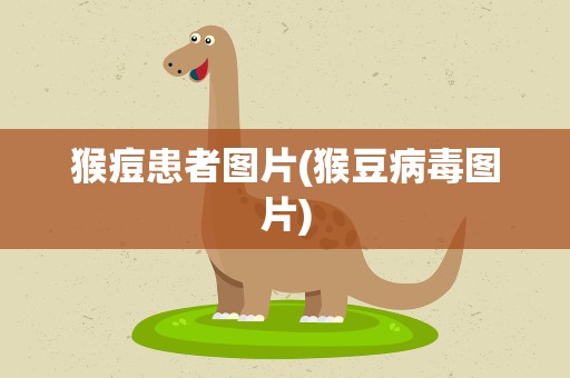 猴痘患者图片(猴豆病毒图片)