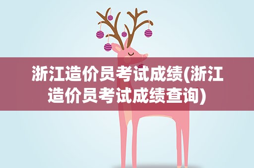 浙江造价员考试成绩(浙江造价员考试成绩查询)