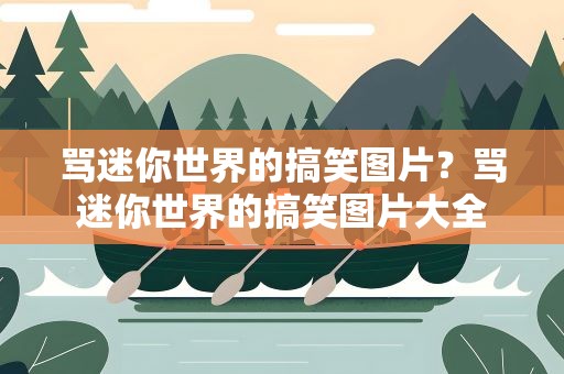 骂迷你世界的搞笑图片？骂迷你世界的搞笑图片大全