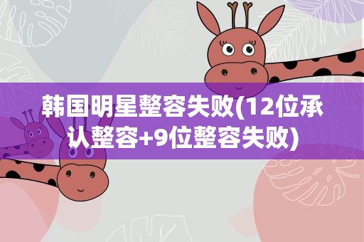 韩国明星整容失败(12位承认整容+9位整容失败)