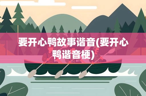 要开心鸭故事谐音(要开心鸭谐音梗)