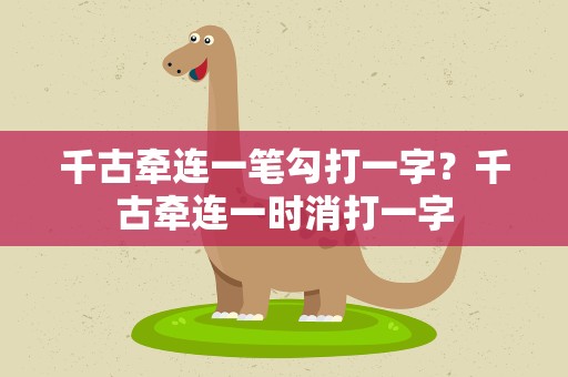 千古牵连一笔勾打一字？千古牵连一时消打一字
