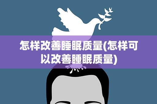怎样改善睡眠质量(怎样可以改善睡眠质量)