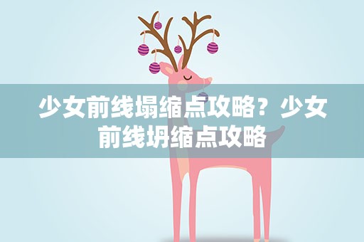 少女前线塌缩点攻略？少女前线坍缩点攻略